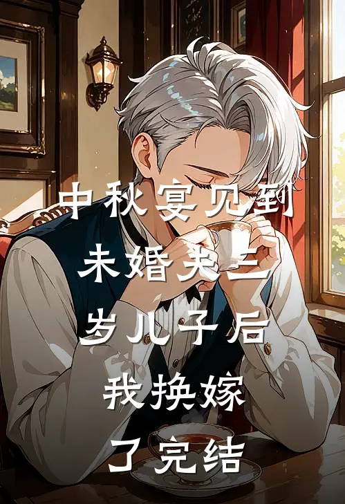 中秋宴见到未婚夫三岁儿子后，我换嫁了完结