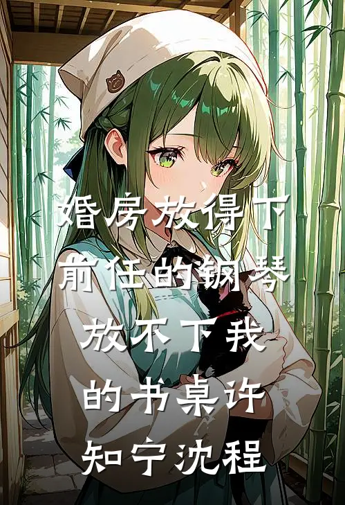婚房放得下前任的钢琴，放不下我的书桌许知宁沈程