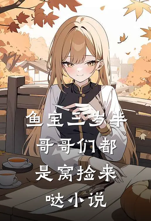鱼宝三岁半，哥哥们都是窝捡来哒小说