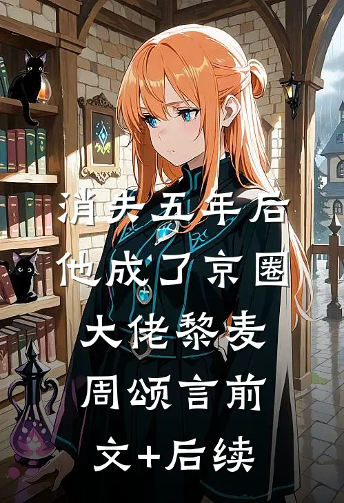消失五年后，他成了京圈大佬黎麦周颂言前文+后续