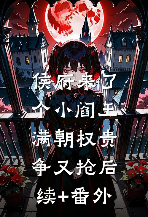 侯府来了个小阎王，满朝权贵争又抢后续+番外