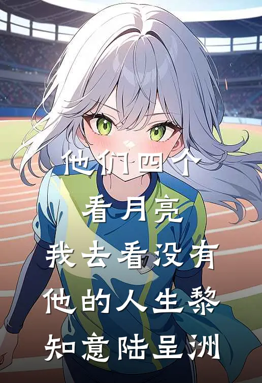 他们四个看月亮，我去看没有他的人生黎知意陆呈洲
