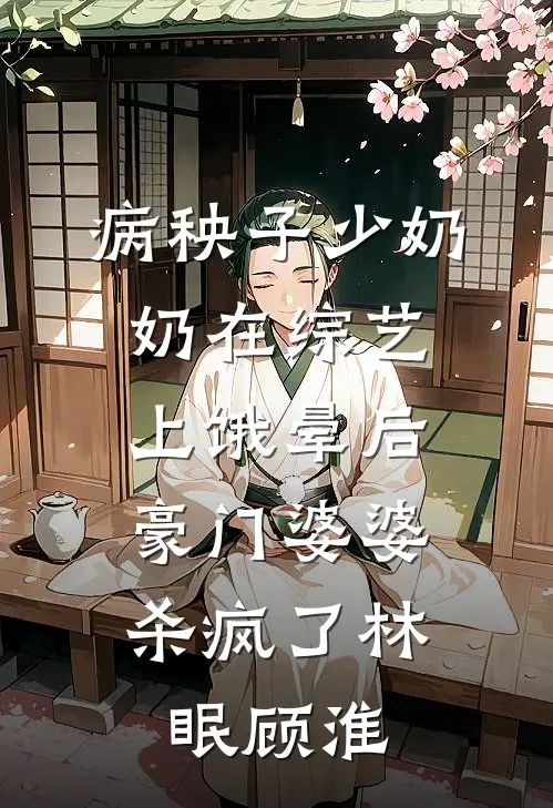 病秧子少奶奶在综艺上饿晕后，豪门婆婆杀疯了林眠顾淮