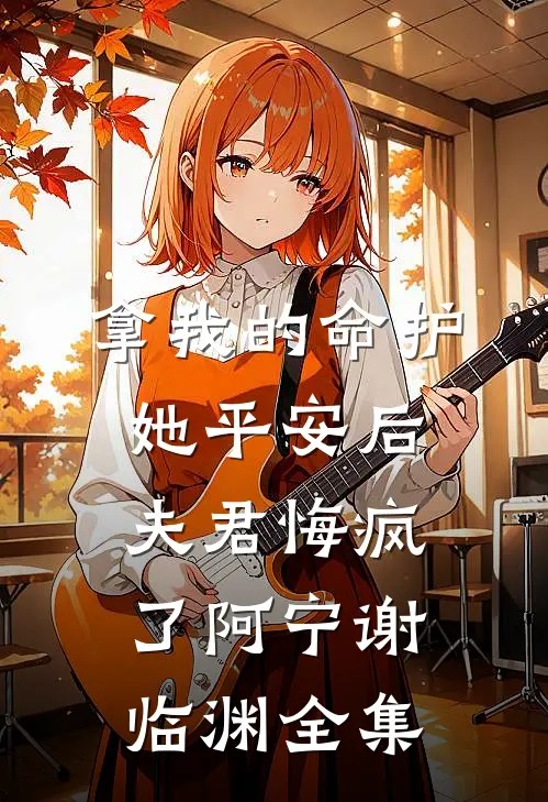拿我的命护她平安后，夫君悔疯了阿宁谢临渊全集