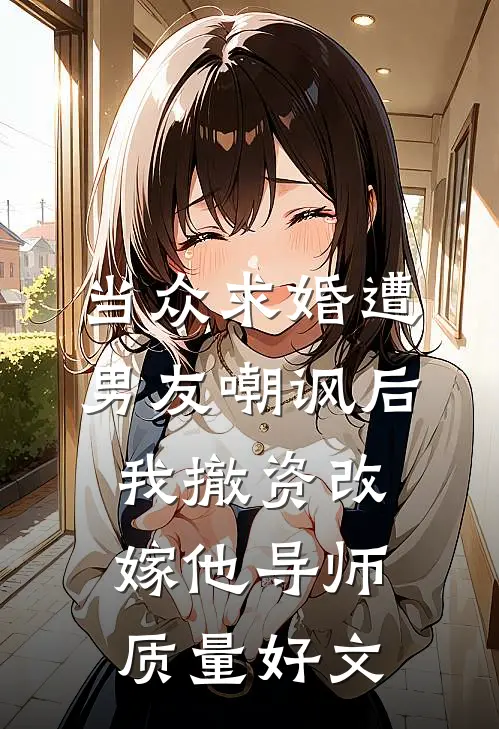 当众求婚遭男友嘲讽后，我撤资改嫁他导师质量好文