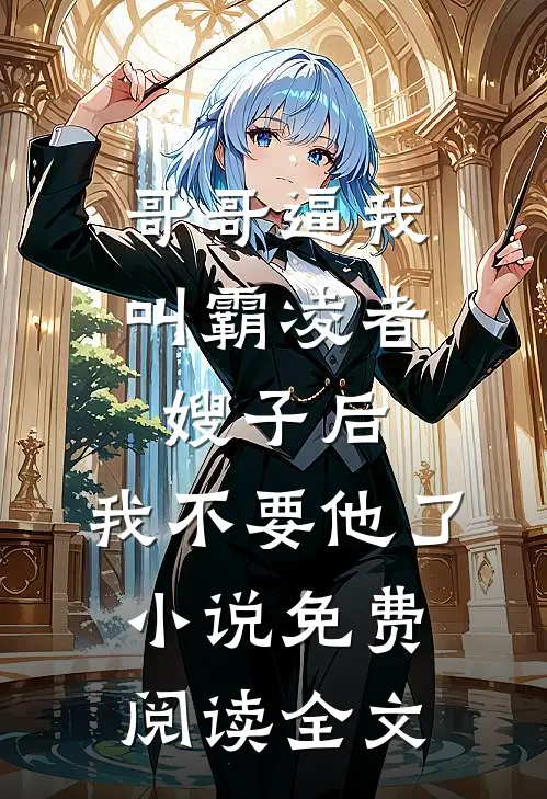 哥哥逼我叫霸凌者嫂子后，我不要他了小说免费阅读全文