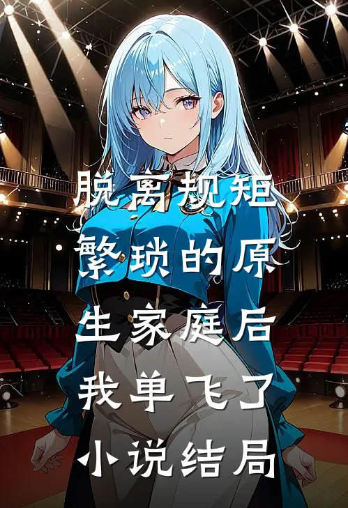 脱离规矩繁琐的原生家庭后，我单飞了小说结局