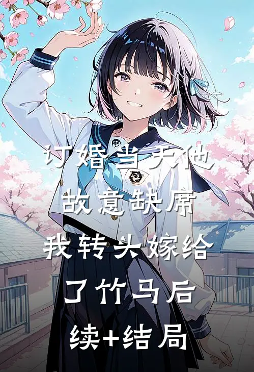 订婚当天他故意缺席，我转头嫁给了竹马后续+结局
