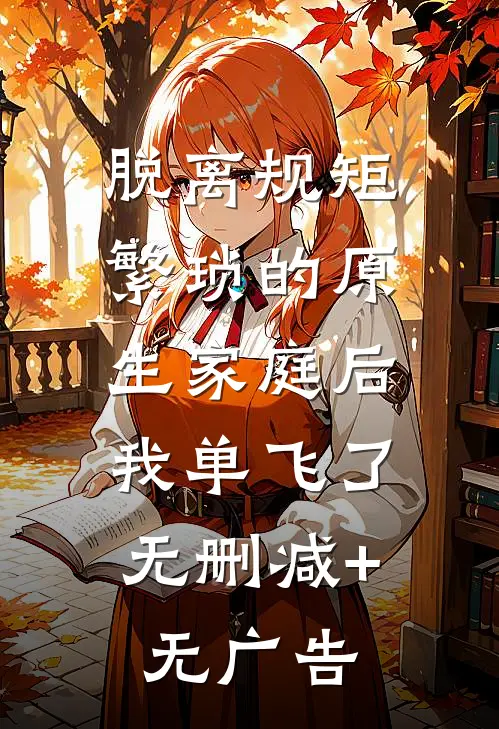 脱离规矩繁琐的原生家庭后，我单飞了无删减+无广告