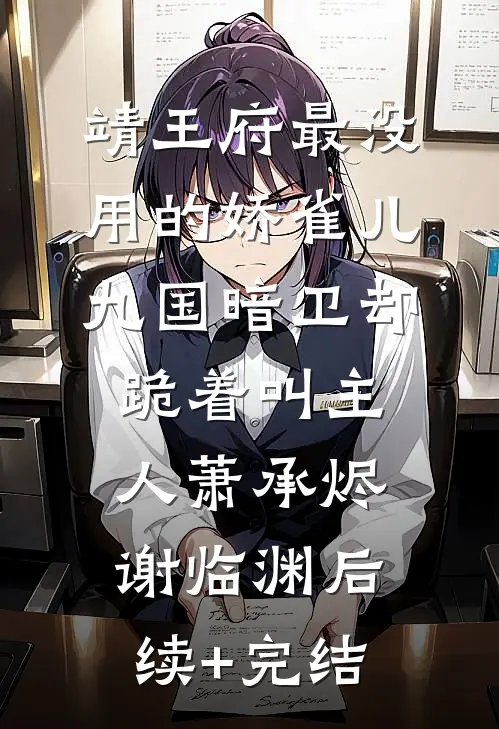 靖王府最没用的娇雀儿，九国暗卫却跪着叫主人萧承烬谢临渊后续+完结