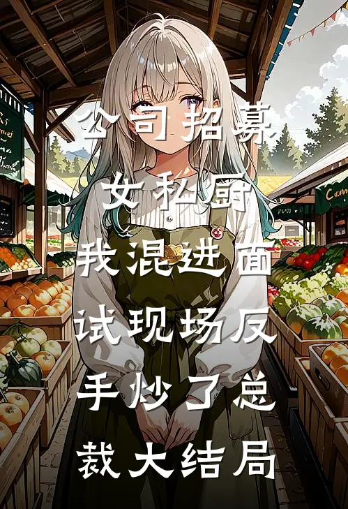 公司招募女私厨，我混进面试现场反手炒了总裁大结局