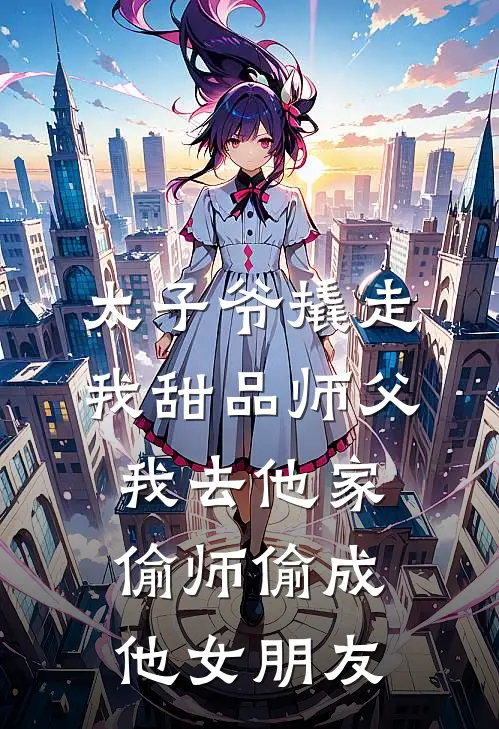太子爷撬走我甜品师父，我去他家偷师偷成他女朋友