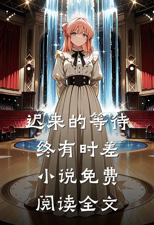 迟来的等待终有时差小说免费阅读全文