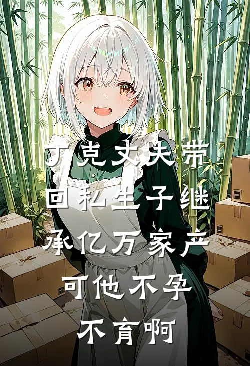 丁克丈夫带回私生子继承亿万家产，可他不孕不育啊