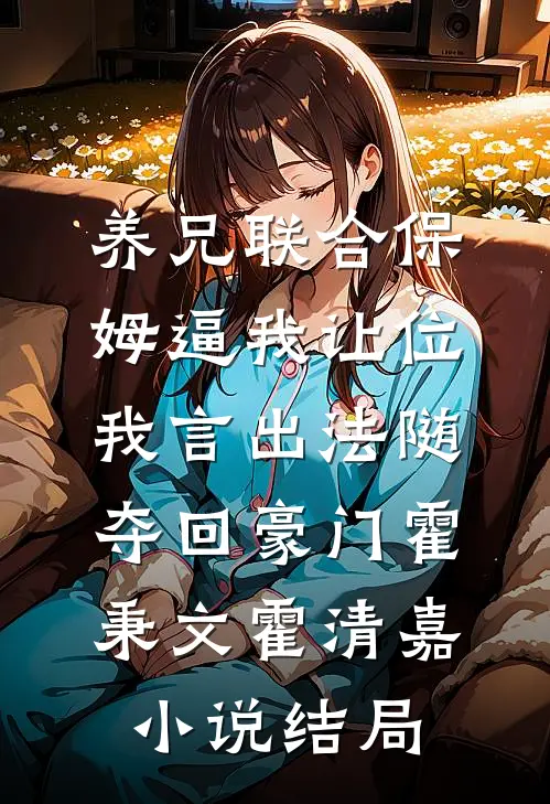 养兄联合保姆逼我让位，我言出法随夺回豪门霍秉文霍清嘉小说结局