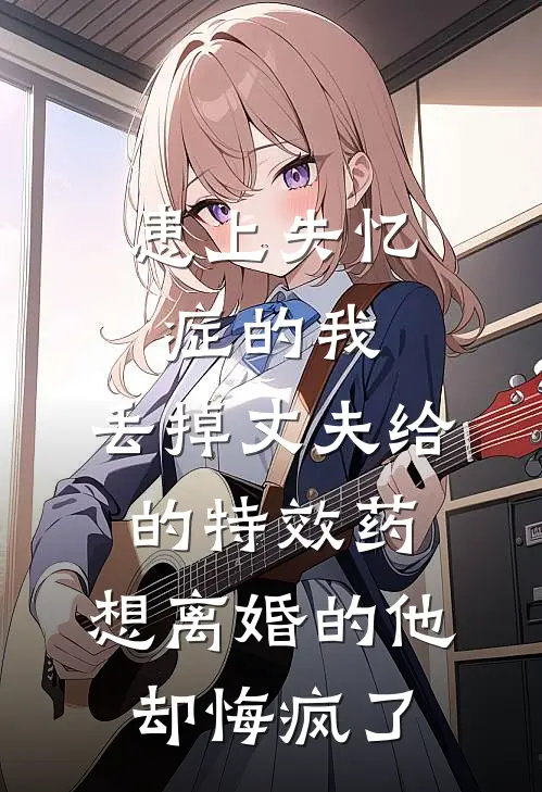 患上失忆症的我，丢掉丈夫给的特效药，想离婚的他却悔疯了