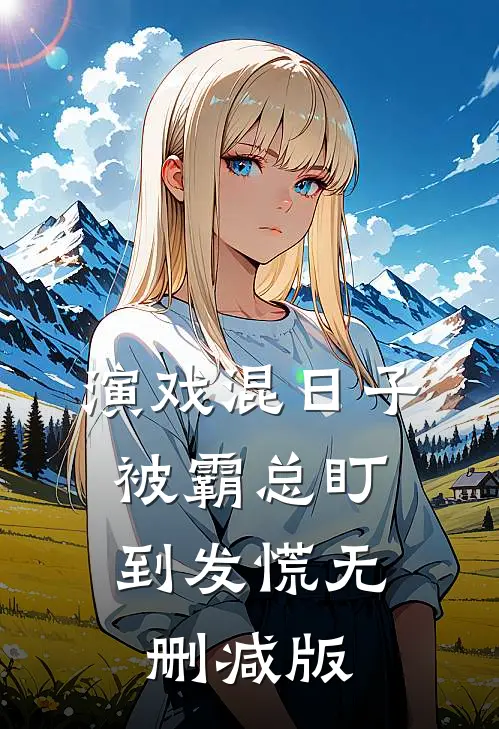演戏混日子，被霸总盯到发慌无删减版