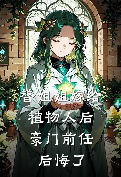 替姐姐嫁给植物人后，豪门前任后悔了