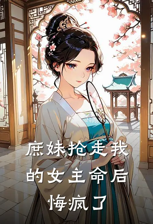 庶妹抢走我的女主命后，悔疯了