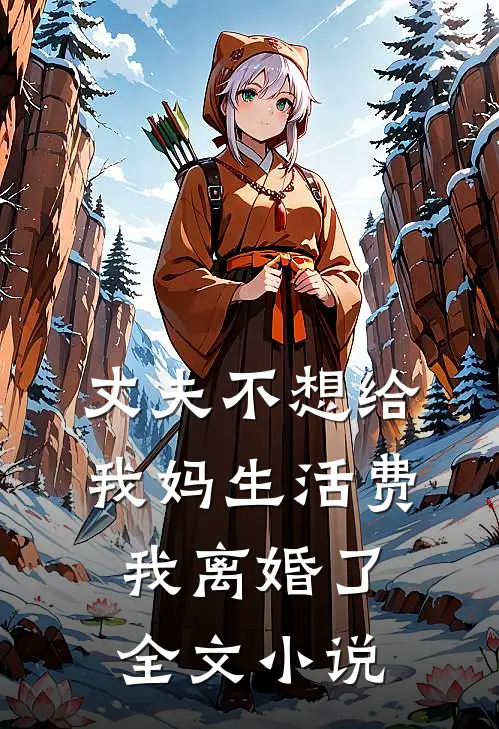 丈夫不想给我妈生活费,我离婚了全文