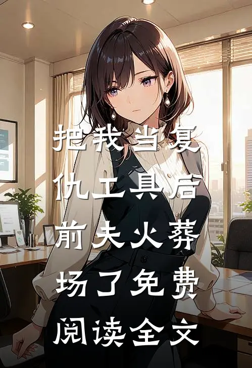 把我当复仇工具后，前夫火葬场了免费阅读全文