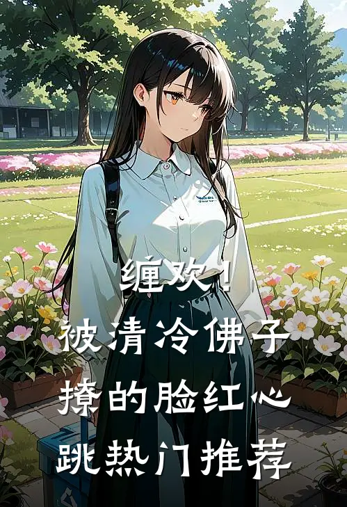 缠欢！被清冷佛子撩的脸红心跳热门推荐