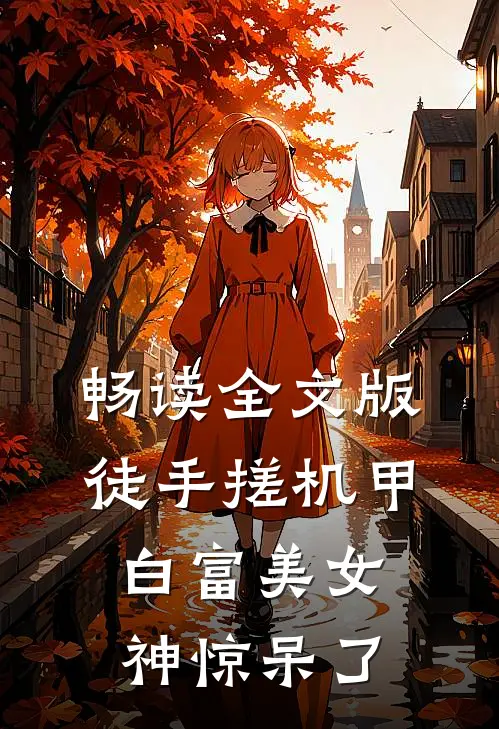 畅读全文版徒手搓机甲，白富美女神惊呆了