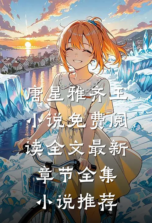 唐星雅齐王小说免费阅读全文最新章节全集小说推荐