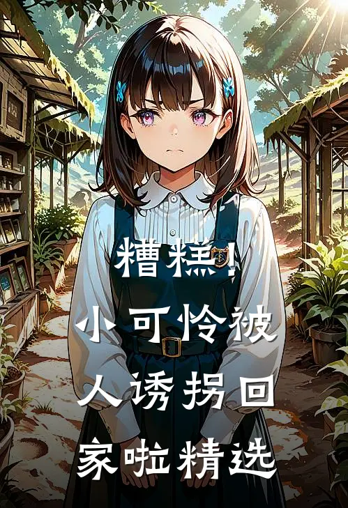 糟糕!小可怜被人诱拐回家啦精选动漫