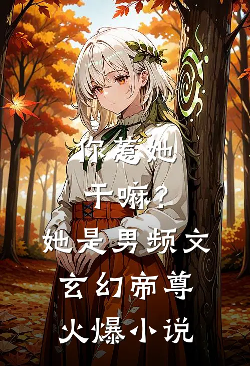 你惹她干嘛?她是男频文玄幻帝尊火爆