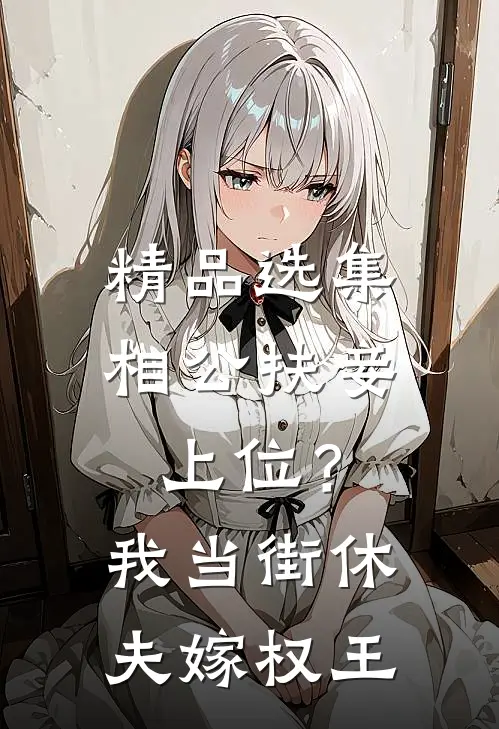 精品选集相公扶妾上位？我当街休夫嫁权王