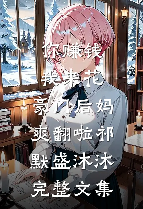 你赚钱，我来花，豪门后妈爽翻啦祁默盛沐沐完整文集