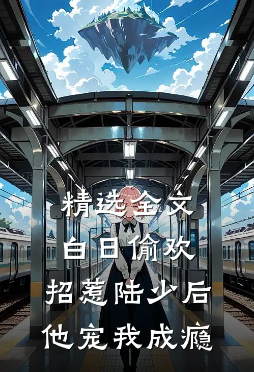精选全文白日偷欢：招惹陆少后他宠我成瘾