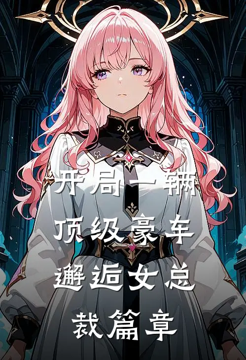开局一辆顶级豪车,邂逅女总裁篇章在线观看
