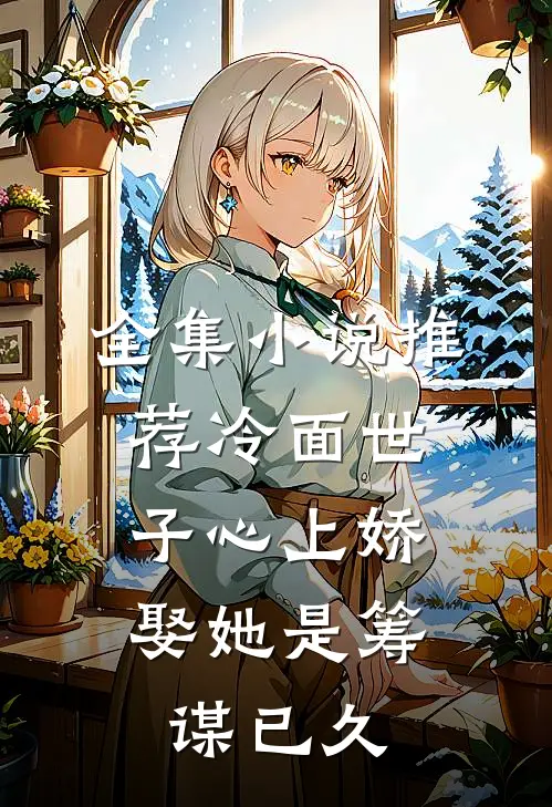 全集推荐冷面世子心上娇娶她是筹谋已久的妻子