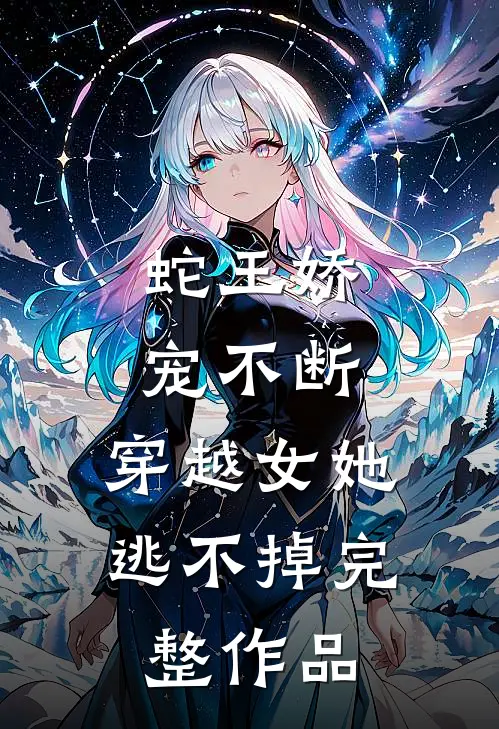 蛇王娇宠不断,穿越女她逃不掉完整作品免费阅读
