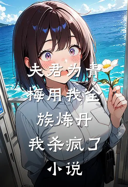 夫君为青梅用我全族炼丹,我杀疯了.
