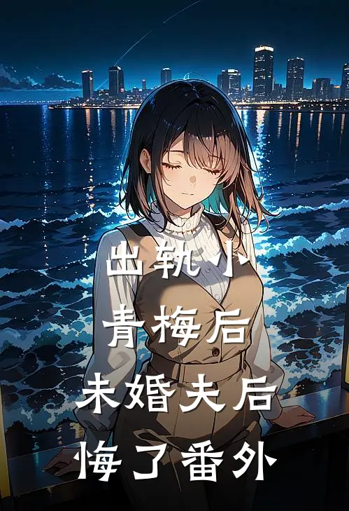 出轨小青梅后,未婚夫后悔了 番外