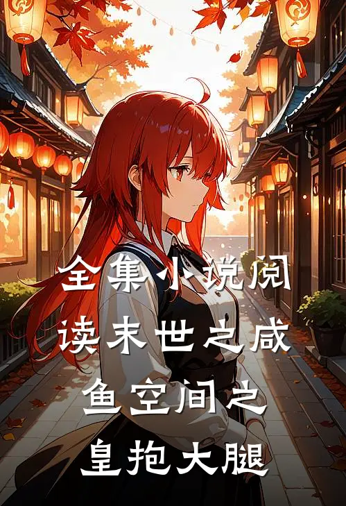 全集阅读末世之咸鱼空间之皇抱大腿的