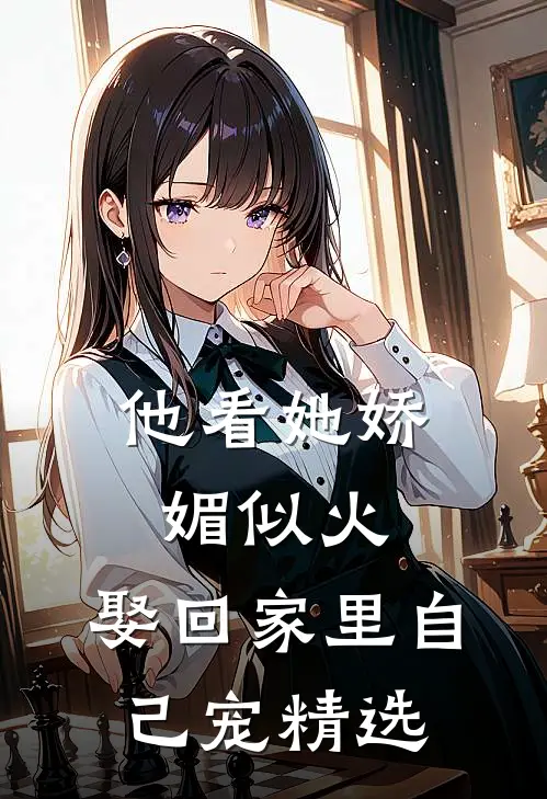 他看她娇媚似火,娶回家里自己宠精选
