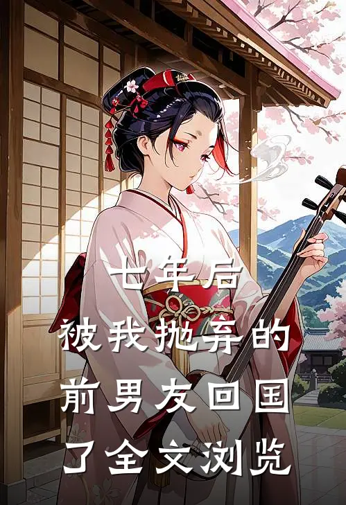 七年后,被我抛弃的前男友回国了全文浏览