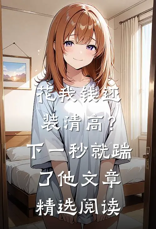花我钱还装清高？下一秒就踹了他文章精选阅读