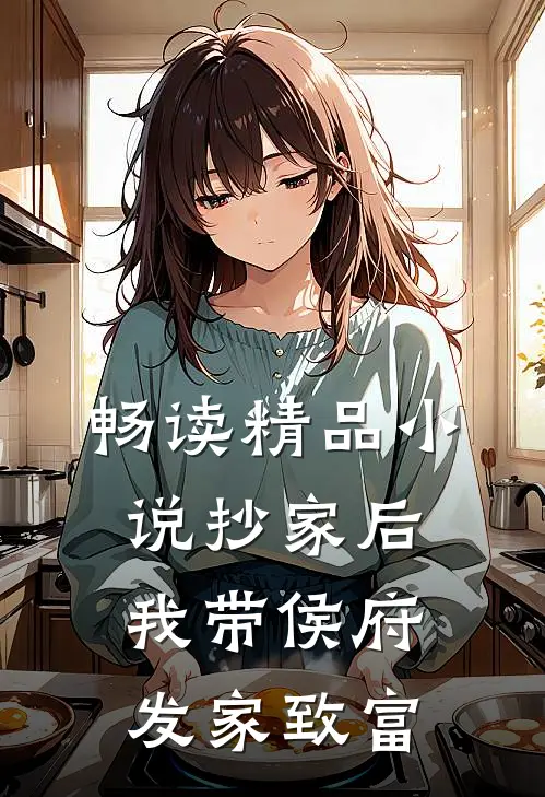 畅读精品小说抄家后，我带侯府发家致富