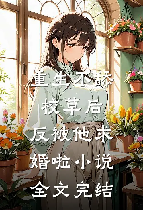 重生不舔校草后，反被他求婚啦小说全文完结
