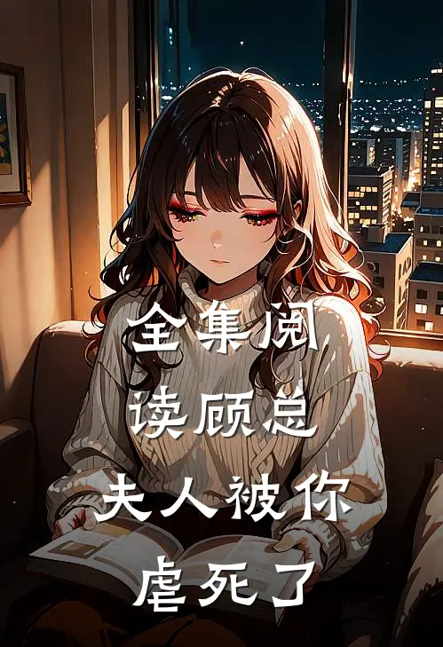 全集阅读顾总,夫人被你虐死了