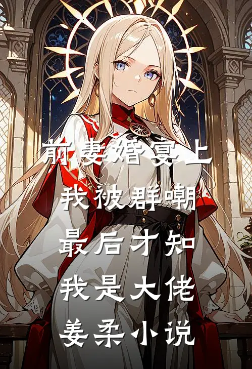 前妻婚宴上我被群嘲，最后才知我是大佬姜柔小说
