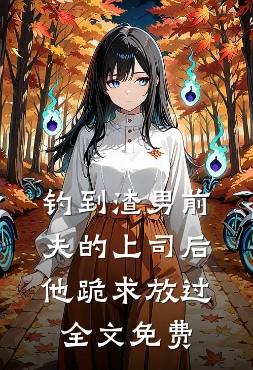 钓到渣男前夫的上司后,他跪求放过全文免费观看