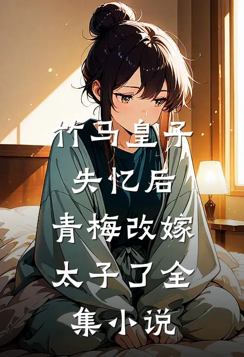 竹马皇子失忆后,青梅改嫁太子了全集免费阅读