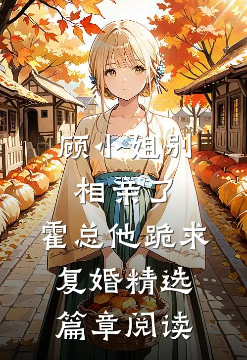 顾小姐别相亲了,霍总他跪求复婚精选篇章阅读