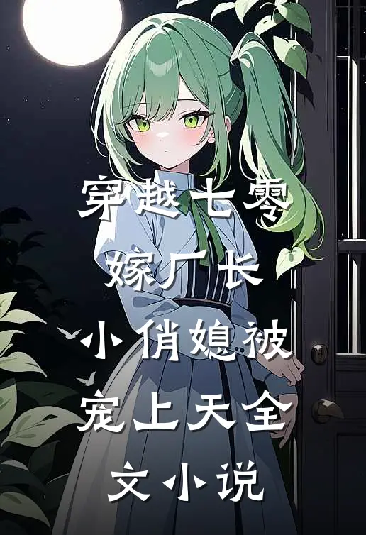 穿越七零嫁厂长,小俏媳被宠上天全文
